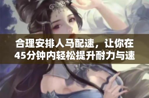 合理安排人馬配速，讓你在45分鐘內輕松提升耐力與速度