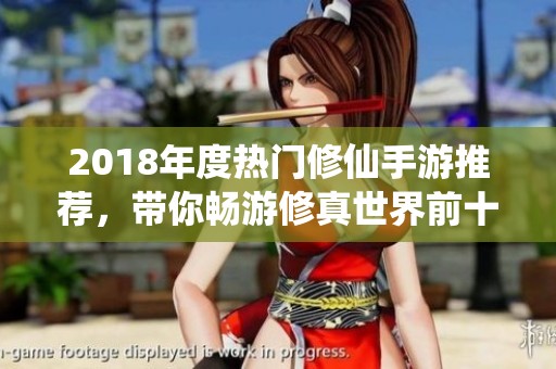 2018年度熱門修仙手游推薦，帶你暢游修真世界前十名游戲揭秘