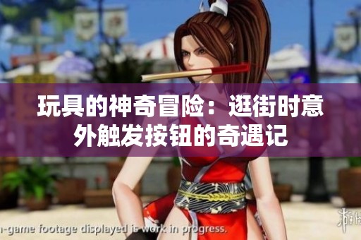 玩具的神奇冒險(xiǎn)：逛街時(shí)意外觸發(fā)按鈕的奇遇記