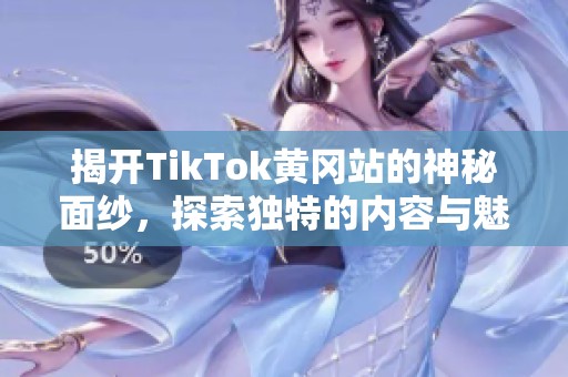揭開TikTok黃岡站的神秘面紗，探索獨特的內容與魅力