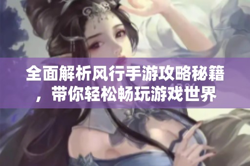 全面解析風行手游攻略秘籍，帶你輕松暢玩游戲世界