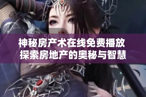 神秘房產(chǎn)術(shù)在線免費(fèi)播放 探索房地產(chǎn)的奧秘與智慧