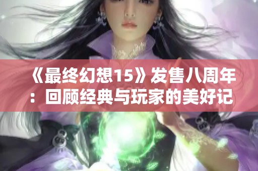 《最終幻想15》發(fā)售八周年：回顧經(jīng)典與玩家的美好記憶