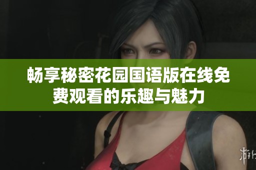 暢享秘密花園國語版在線免費觀看的樂趣與魅力