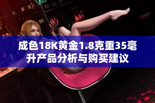 成色18K黃金1.8克重35毫升產(chǎn)品分析與購(gòu)買(mǎi)建議