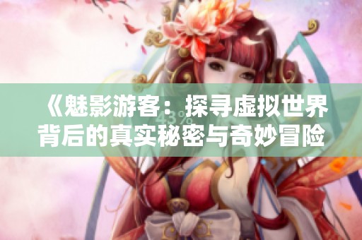 《魅影游客：探尋虛擬世界背后的真實秘密與奇妙冒險》
