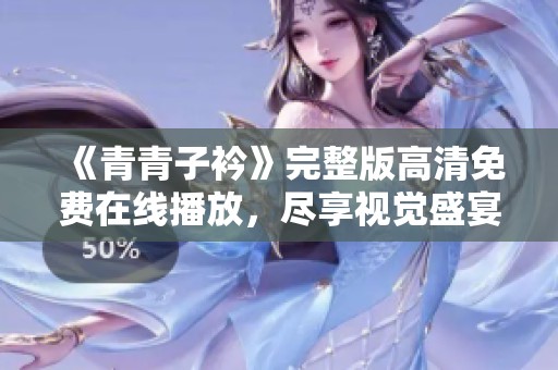 《青青子衿》完整版高清免費在線播放，盡享視覺盛宴