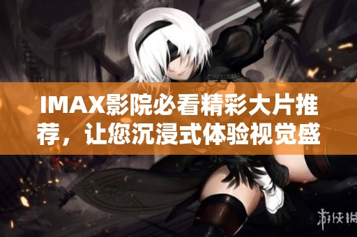 IMAX影院必看精彩大片推薦，讓您沉浸式體驗視覺盛宴
