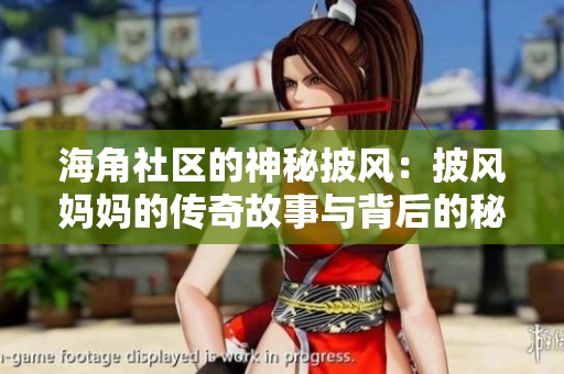 海角社區(qū)的神秘披風(fēng)：披風(fēng)媽媽的傳奇故事與背后的秘密