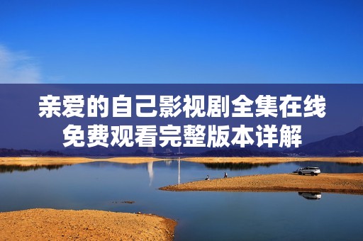 親愛的自己影視劇全集在線免費(fèi)觀看完整版本詳解