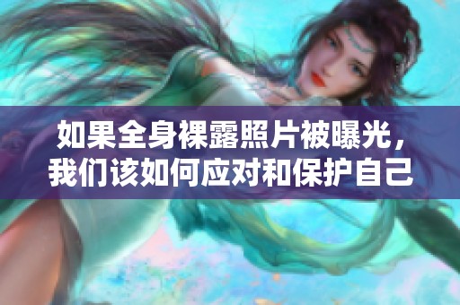 如果全身裸露照片被曝光，我們該如何應(yīng)對和保護(hù)自己呢