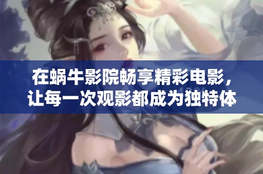 在蝸牛影院暢享精彩電影，讓每一次觀影都成為獨(dú)特體驗