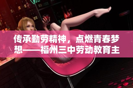 傳承勤勞精神，點燃青春夢想——福州三中勞動教育主題活動紀(jì)實