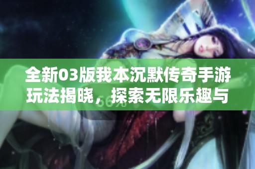 全新03版我本沉默傳奇手游玩法揭曉，探索無(wú)限樂(lè)趣與激情戰(zhàn)斗