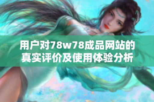用戶對78w78成品網(wǎng)站的真實(shí)評價(jià)及使用體驗(yàn)分析