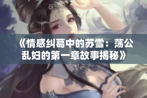 《情感糾葛中的蘇雪：蕩公亂婦的第一章故事揭秘》