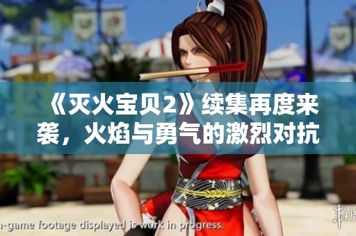 《滅火寶貝2》續(xù)集再度來襲，火焰與勇氣的激烈對抗重燃激情