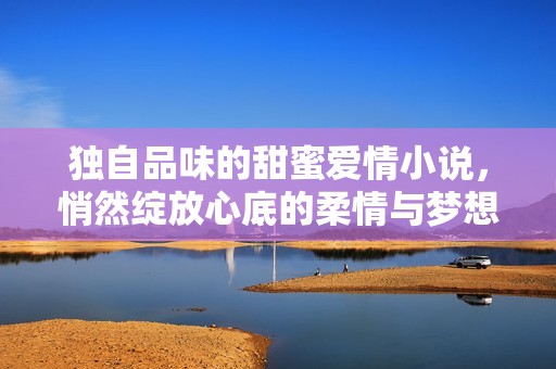 獨自品味的甜蜜愛情小說，悄然綻放心底的柔情與夢想