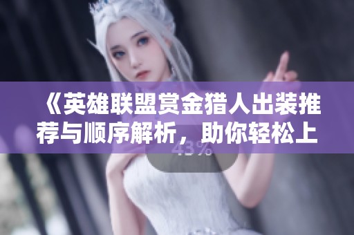 《英雄聯盟賞金獵人出裝推薦與順序解析，助你輕松上分》