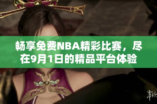 暢享免費NBA精彩比賽，盡在9月1日的精品平臺體驗
