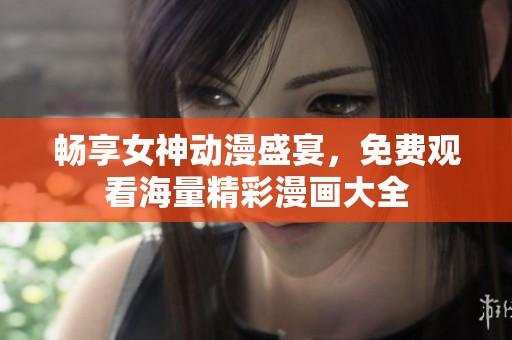 暢享女神動(dòng)漫盛宴，免費(fèi)觀看海量精彩漫畫大全