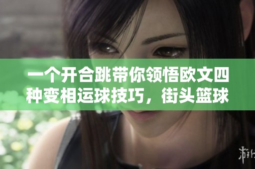 一個(gè)開合跳帶你領(lǐng)悟歐文四種變相運(yùn)球技巧，街頭籃球進(jìn)階必備秘笈