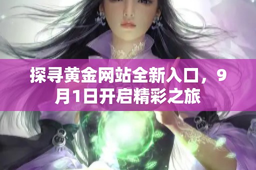 探尋黃金網(wǎng)站全新入口，9月1日開啟精彩之旅