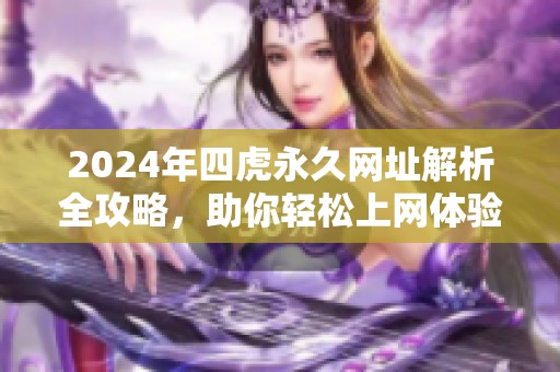 2024年四虎永久網(wǎng)址解析全攻略，助你輕松上網(wǎng)體驗