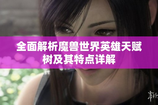 全面解析魔獸世界英雄天賦樹及其特點(diǎn)詳解