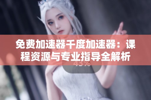 免費(fèi)加速器千度加速器：課程資源與專業(yè)指導(dǎo)全解析