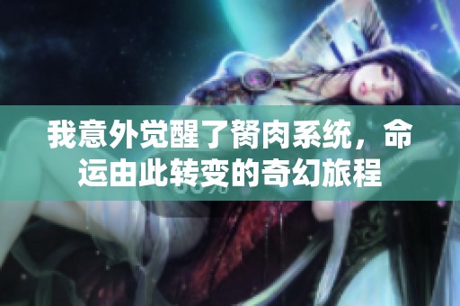 我意外覺醒了胬肉系統(tǒng)，命運(yùn)由此轉(zhuǎn)變的奇幻旅程