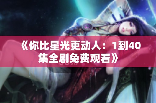《你比星光更動人：1到40集全劇免費觀看》