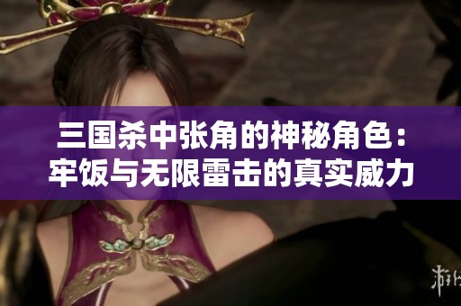 三國殺中張角的神秘角色：牢飯與無限雷擊的真實威力解析