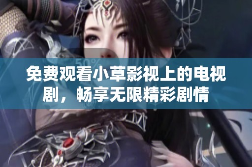 免費(fèi)觀看小草影視上的電視劇，暢享無(wú)限精彩劇情