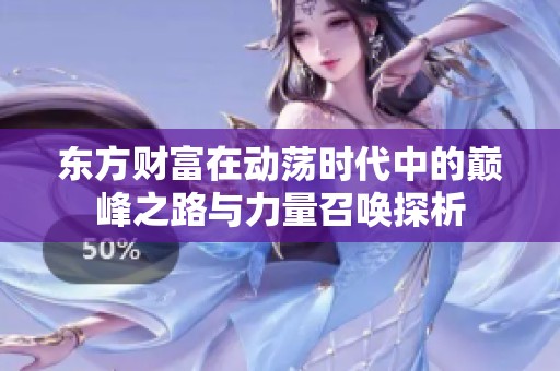 東方財(cái)富在動(dòng)蕩時(shí)代中的巔峰之路與力量召喚探析 東方財(cái)富在動(dòng)蕩時(shí)代中的巔峰之路與力量召喚探析