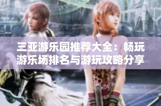 三亞游樂園推薦大全：暢玩游樂場排名與游玩攻略分享