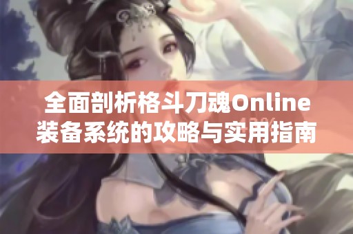 全面剖析格斗刀魂Online裝備系統(tǒng)的攻略與實(shí)用指南