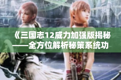 《三國志12威力加強版揭秘——全方位解析秘策系統(tǒng)功能與應(yīng)用》