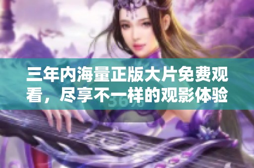 三年內(nèi)海量正版大片免費觀看，盡享不一樣的觀影體驗