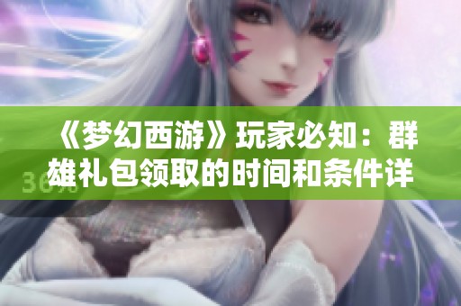 《夢(mèng)幻西游》玩家必知：群雄禮包領(lǐng)取的時(shí)間和條件詳細(xì)解析