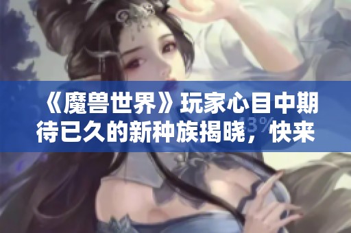 《魔獸世界》玩家心目中期待已久的新種族揭曉，快來看看吧！