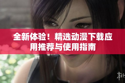 全新體驗！精選動漫下載應(yīng)用推薦與使用指南