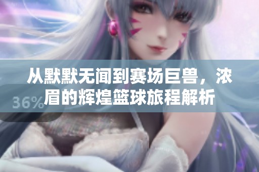 從默默無聞到賽場巨獸，濃眉的輝煌籃球旅程解析