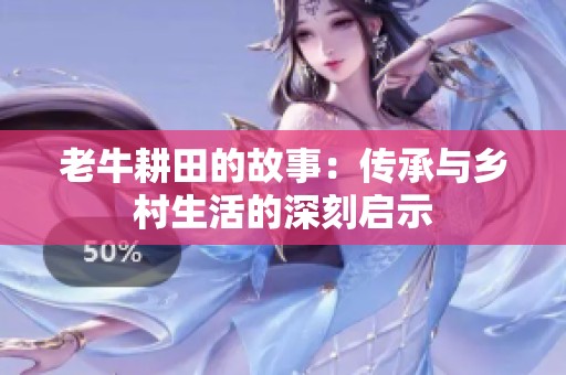 老牛耕田的故事：傳承與鄉(xiāng)村生活的深刻啟示
