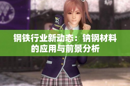 鋼鐵行業(yè)新動(dòng)態(tài)：鈉鋼材料的應(yīng)用與前景分析