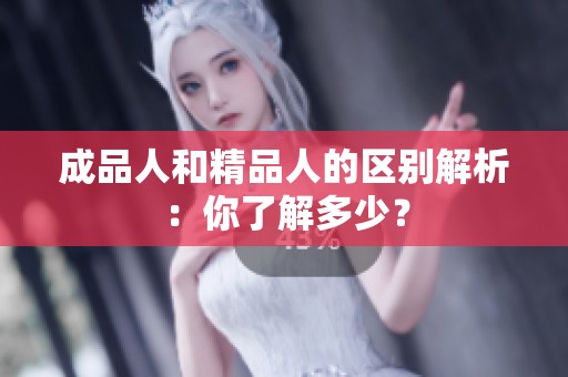 成品人和精品人的區(qū)別解析：你了解多少？