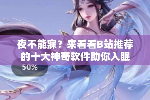 夜不能寐？來看看B站推薦的十大神奇軟件助你入眠