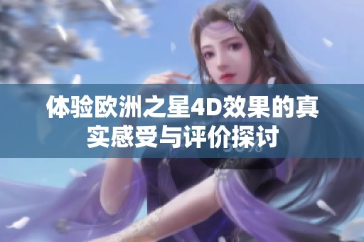 體驗(yàn)歐洲之星4D效果的真實(shí)感受與評(píng)價(jià)探討