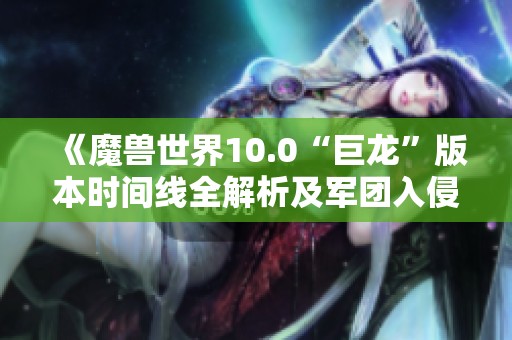 《魔獸世界10.0“巨龍”版本時間線全解析及軍團入侵背景》
