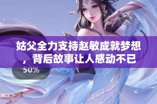 姑父全力支持趙敏成就夢(mèng)想，背后故事讓人感動(dòng)不已